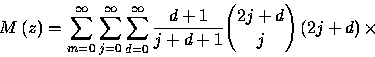 \begin{displaymath}
M\left( z\right) =\sum_{m=0}^{\infty }\sum_{j=0}^{\infty
}\...
...y
}\frac{d+1}{j+d+1}{{2j+d}\choose{j}}\left( 2j+d\right) \times\end{displaymath}